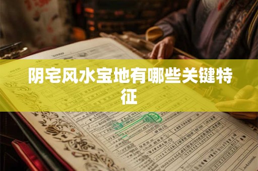 阴宅风水宝地有哪些关键特征