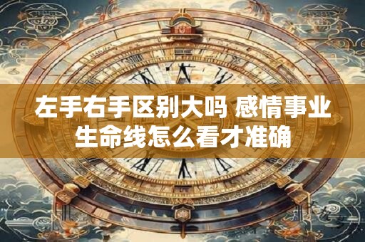 左手右手区别大吗 感情事业生命线怎么看才准确