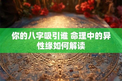 你的八字吸引谁 命理中的异性缘如何解读