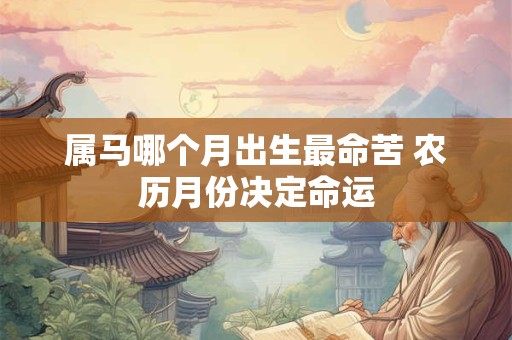 属马哪个月出生最命苦 农历月份决定命运