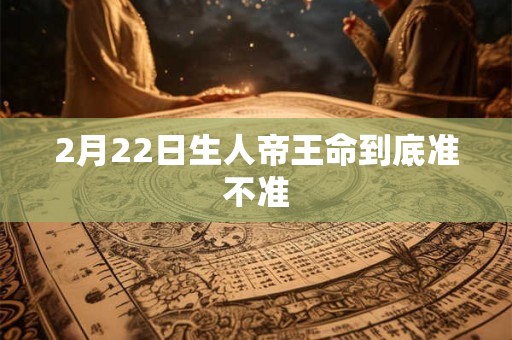 2月22日生人帝王命到底准不准