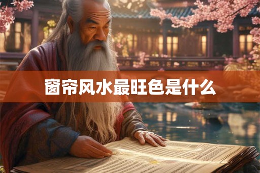 窗帘风水最旺色是什么
