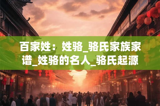 百家姓：姓骆_骆氏家族家谱_姓骆的名人_骆氏起源