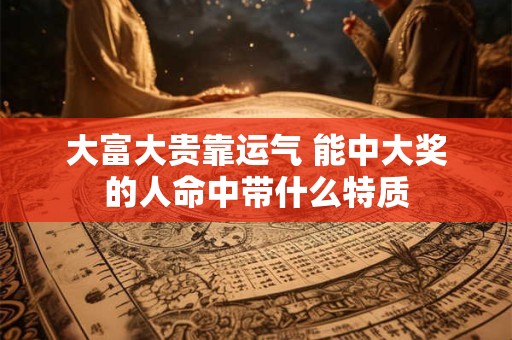 大富大贵靠运气 能中大奖的人命中带什么特质