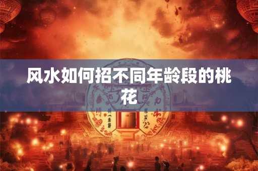 风水如何招不同年龄段的桃花