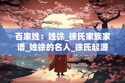 百家姓：姓徐_徐氏家族家谱_姓徐的名人_徐氏起源