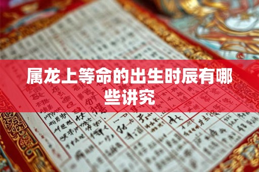 属龙上等命的出生时辰有哪些讲究