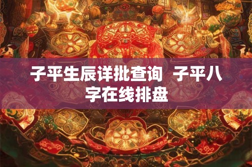 子平生辰详批查询  子平八字在线排盘