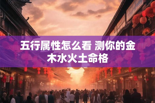 五行属性怎么看 测你的金木水火土命格