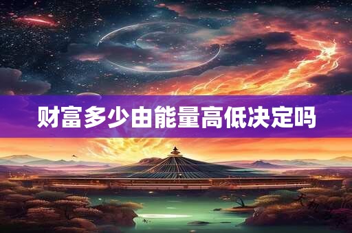 财富多少由能量高低决定吗