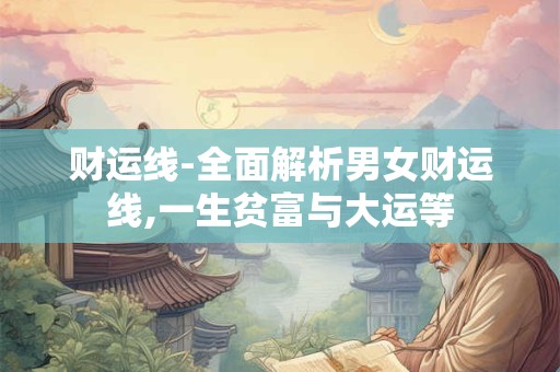 财运线-全面解析男女财运线,一生贫富与大运等