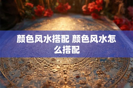 颜色风水搭配 颜色风水怎么搭配