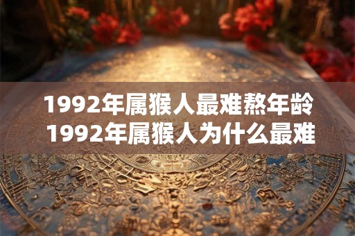 1992年属猴人最难熬年龄 1992年属猴人为什么最难熬