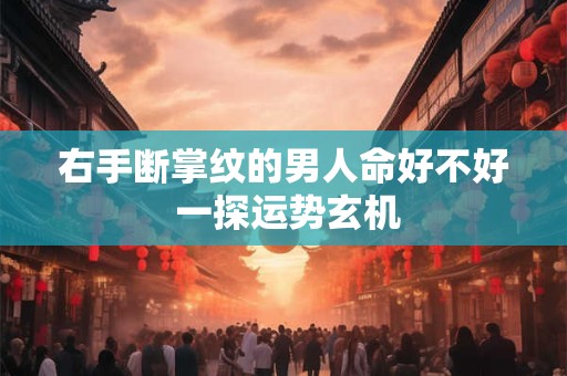 右手断掌纹的男人命好不好 一探运势玄机