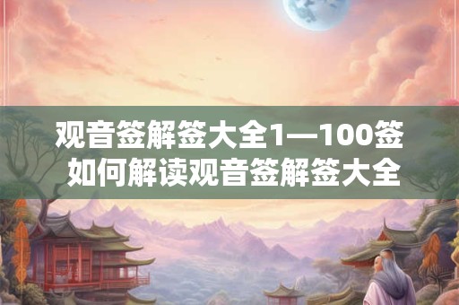 观音签解签大全1—100签 如何解读观音签解签大全1100签