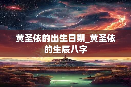 黄圣依的出生日期_黄圣依的生辰八字