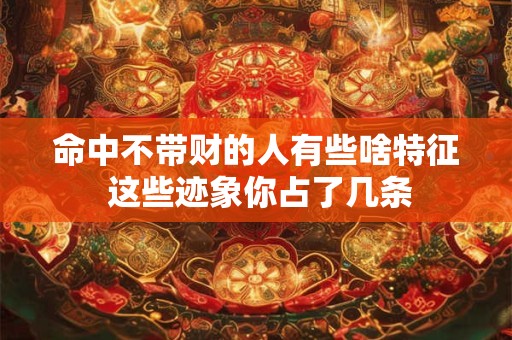 命中不带财的人有些啥特征 这些迹象你占了几条