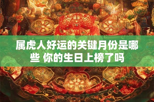 属虎人好运的关键月份是哪些 你的生日上榜了吗