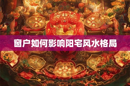 窗户如何影响阳宅风水格局