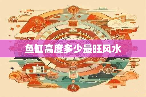 鱼缸高度多少最旺风水 鱼缸高度多少最旺风水