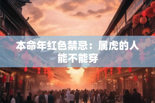 本命年红色禁忌：属虎的人能不能穿