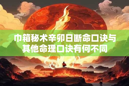 巾箱秘术辛卯日断命口诀与其他命理口诀有何不同