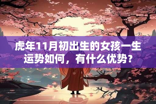 虎年11月初出生的女孩一生运势如何，有什么优势？