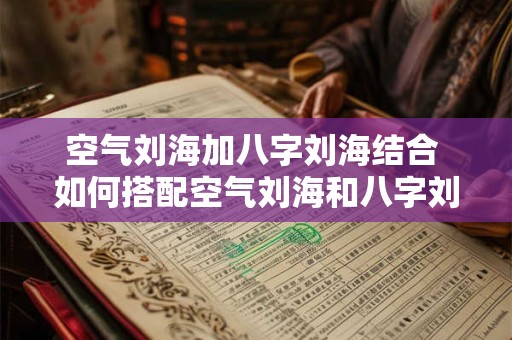 空气刘海加八字刘海结合 如何搭配空气刘海和八字刘海