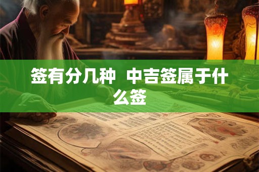 签有分几种 中吉签属于什么签 签有分几种 中吉签属于什么签