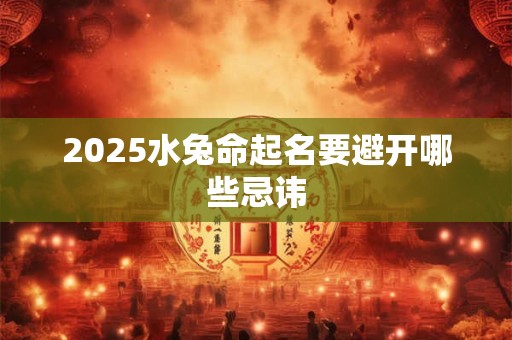 2025水兔命起名要避开哪些忌讳