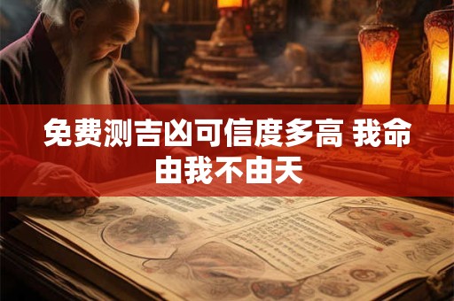 免费测吉凶可信度多高 我命由我不由天
