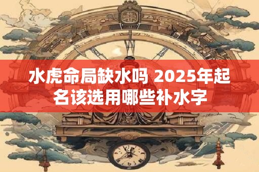 水虎命局缺水吗 2025年起名该选用哪些补水字