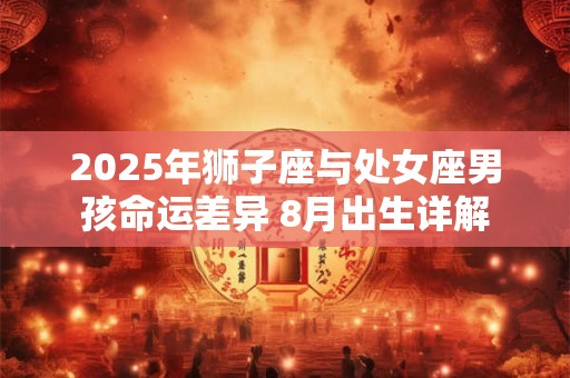 2025年狮子座与处女座男孩命运差异 8月出生详解