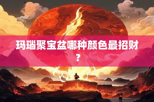 玛瑙聚宝盆哪种颜色最招财？