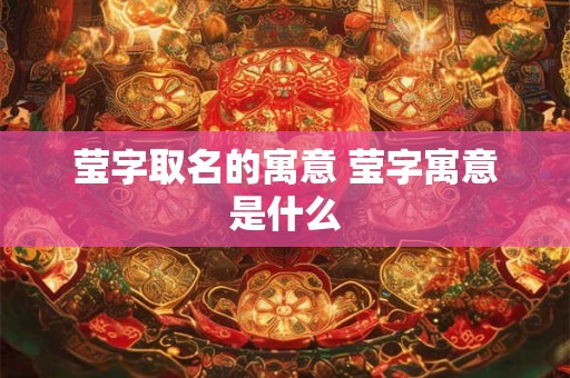 莹字取名的寓意 莹字寓意是什么
