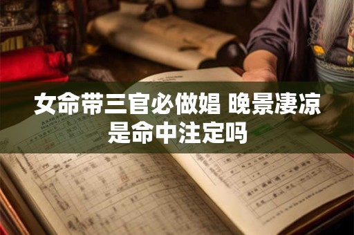女命带三官必做娼 晚景凄凉是命中注定吗
