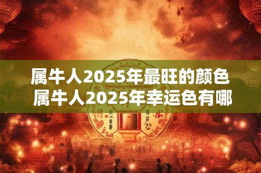 属牛人2026年最旺的颜色 属牛人2026年幸运色有哪些