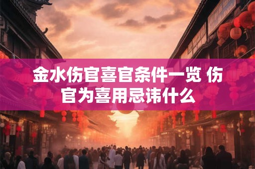 金水伤官喜官条件一览 伤官为喜用忌讳什么