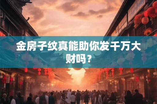 金房子纹真能助你发千万大财吗？