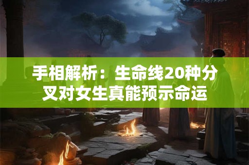 手相解析：生命线20种分叉对女生真能预示命运