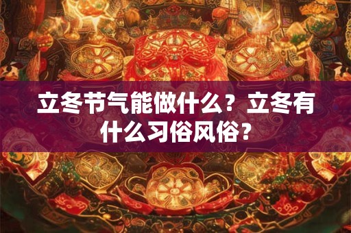 立冬节气能做什么？立冬有什么习俗风俗？