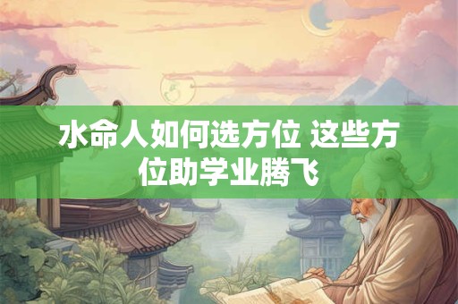 水命人如何选方位 这些方位助学业腾飞