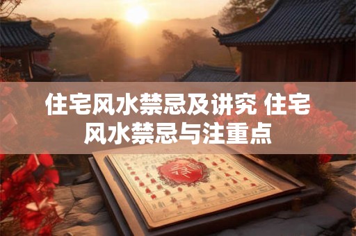 住宅风水禁忌及讲究 住宅风水禁忌与注重点