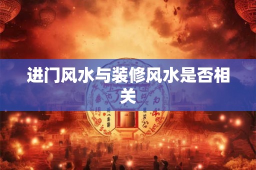 进门风水与装修风水是否相关