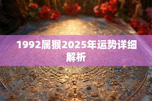 1992属猴2025年运势详细解析
