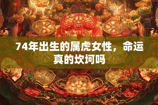 74年出生的属虎女性，命运真的坎坷吗