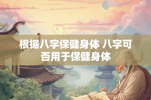 根据八字保健身体 八字可否用于保健身体