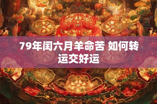 79年闰六月羊命苦 如何转运交好运