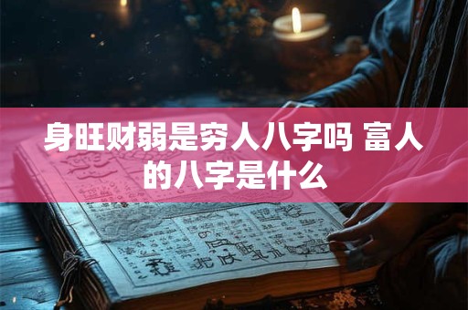 身旺财弱是穷人八字吗 富人的八字是什么