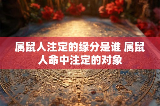 属鼠人注定的缘分是谁 属鼠人命中注定的对象